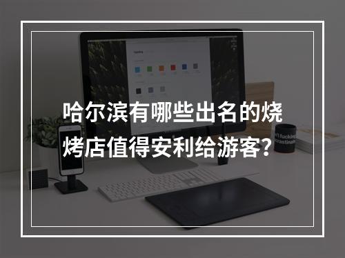 哈尔滨有哪些出名的烧烤店值得安利给游客？