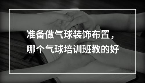 准备做气球装饰布置，哪个气球培训班教的好