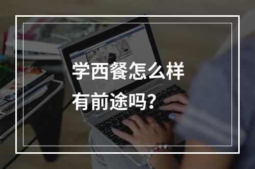 学西餐怎么样有前途吗？