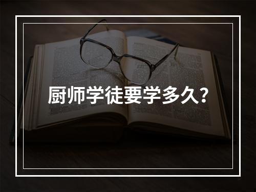 厨师学徒要学多久？