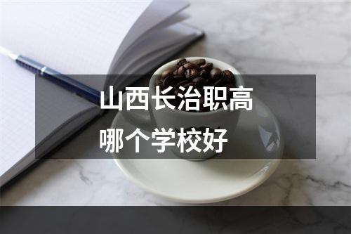 山西长治职高哪个学校好