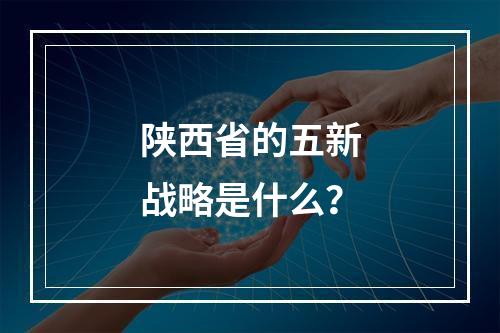 陕西省的五新战略是什么？