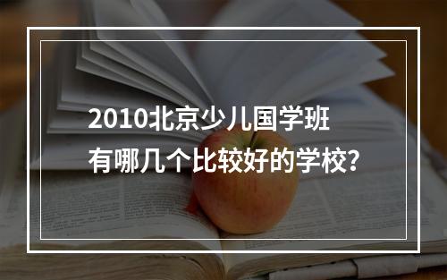 2010北京少儿国学班有哪几个比较好的学校？