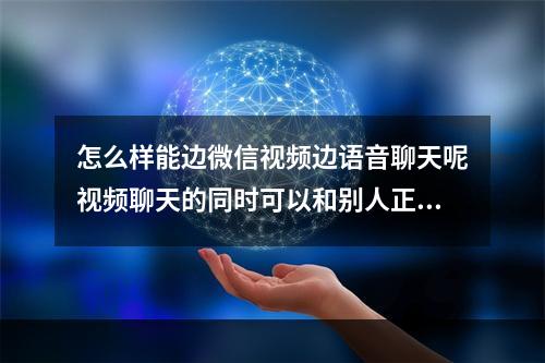 怎么样能边微信视频边语音聊天呢视频聊天的同时可以和别人正常聊天吗？