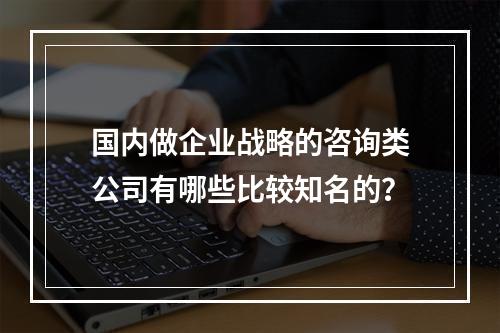 国内做企业战略的咨询类公司有哪些比较知名的？