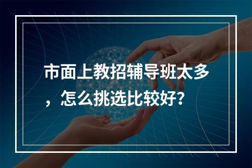 市面上教招辅导班太多，怎么挑选比较好？