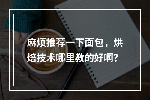 麻烦推荐一下面包，烘焙技术哪里教的好啊？