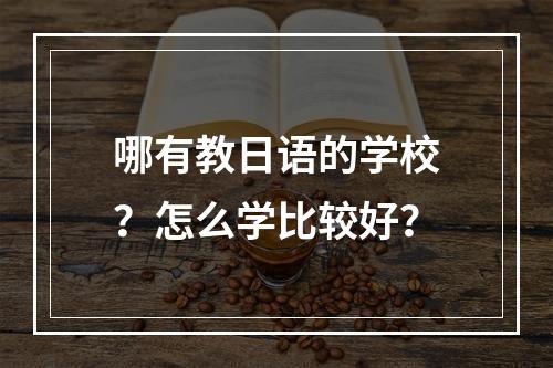 哪有教日语的学校？怎么学比较好？