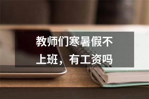 教师们寒暑假不上班，有工资吗