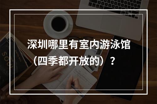 深圳哪里有室内游泳馆（四季都开放的）？