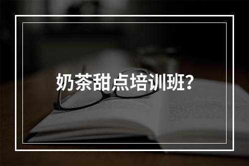 奶茶甜点培训班？