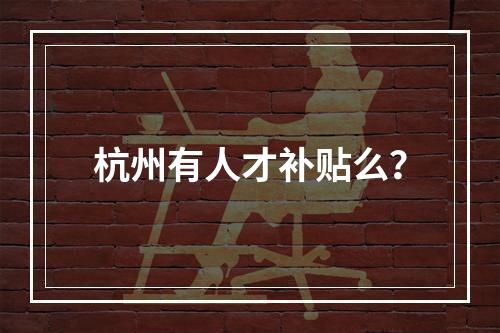 杭州有人才补贴么？