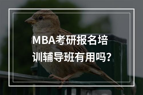 MBA考研报名培训辅导班有用吗？