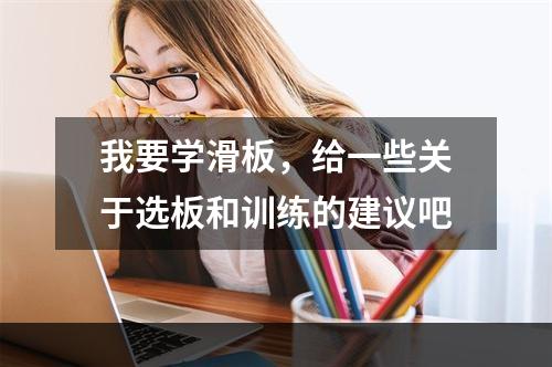 我要学滑板，给一些关于选板和训练的建议吧