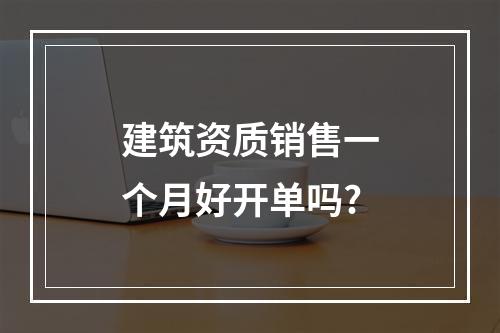 建筑资质销售一个月好开单吗?