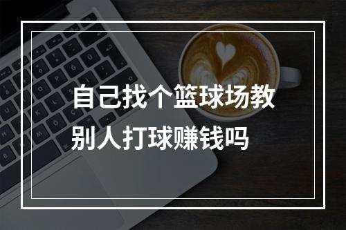 自己找个篮球场教别人打球赚钱吗