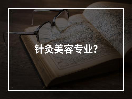 针灸美容专业？