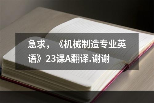 急求，《机械制造专业英语》23课A翻译.谢谢