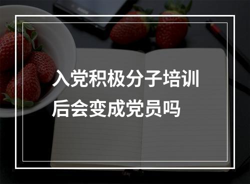 入党积极分子培训后会变成党员吗