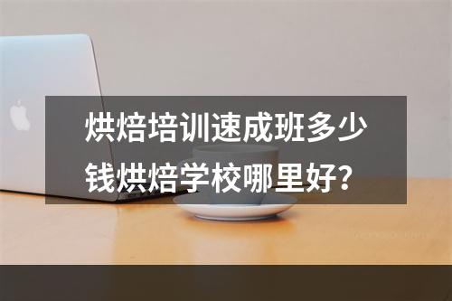 烘焙培训速成班多少钱烘焙学校哪里好？