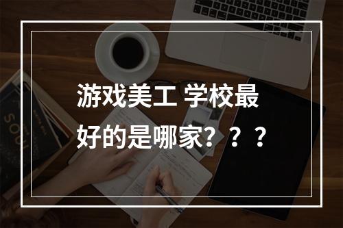 游戏美工 学校最好的是哪家？？？