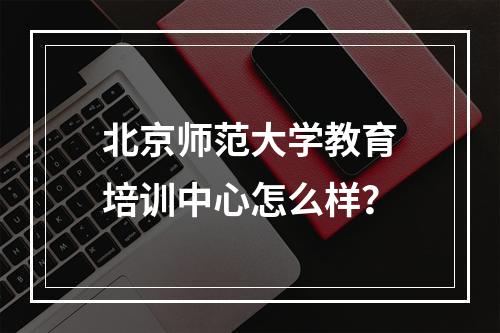 北京师范大学教育培训中心怎么样？