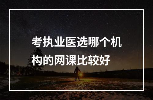 考执业医选哪个机构的网课比较好