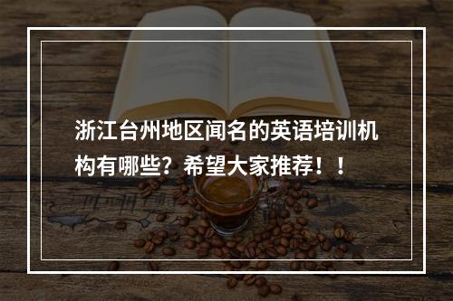 浙江台州地区闻名的英语培训机构有哪些？希望大家推荐！！