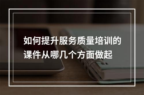 如何提升服务质量培训的课件从哪几个方面做起