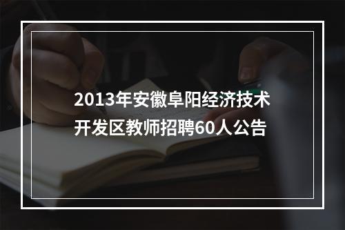 2013年安徽阜阳经济技术开发区教师招聘60人公告