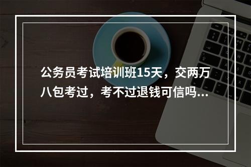 公务员考试培训班15天，交两万八包考过，考不过退钱可信吗？