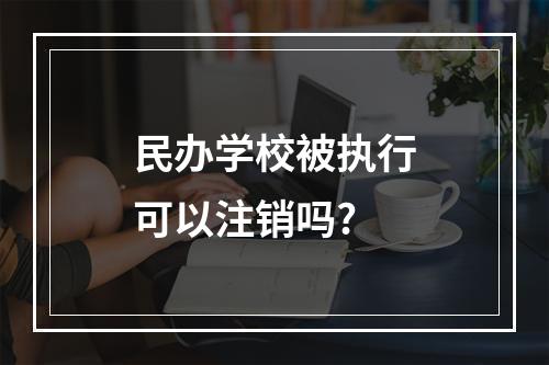 民办学校被执行可以注销吗?