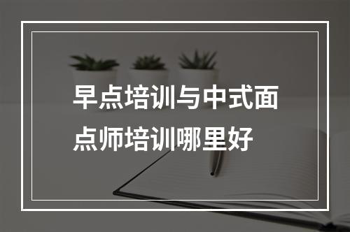 早点培训与中式面点师培训哪里好