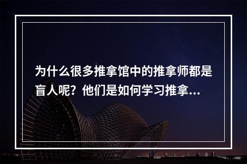 为什么很多推拿馆中的推拿师都是盲人呢？他们是如何学习推拿的？