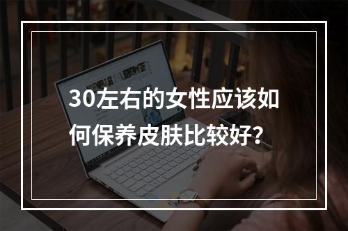 30左右的女性应该如何保养皮肤比较好？