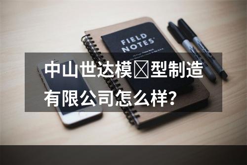 中山世达模ִ型制造有限公司怎么样？