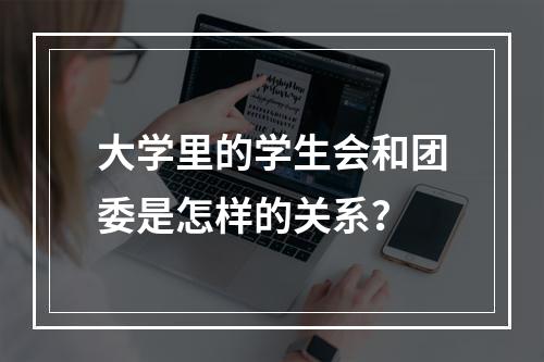 大学里的学生会和团委是怎样的关系？