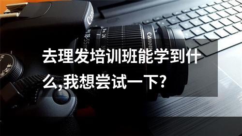 去理发培训班能学到什么,我想尝试一下?