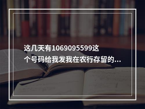 这几天有1069095599这个号码给我发我在农行存留的身份证信息过期，我没去过安徽啊，是骗子吗？