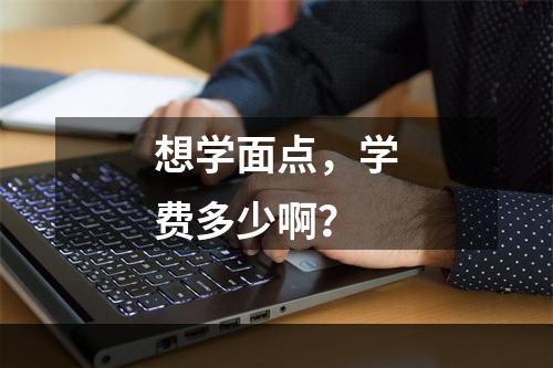 想学面点，学费多少啊？