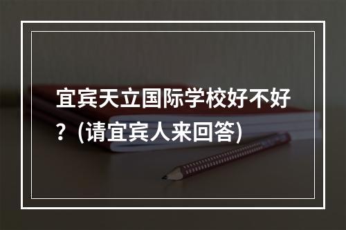 宜宾天立国际学校好不好？(请宜宾人来回答)