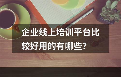 企业线上培训平台比较好用的有哪些？