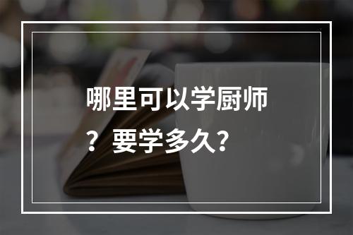 哪里可以学厨师？要学多久？