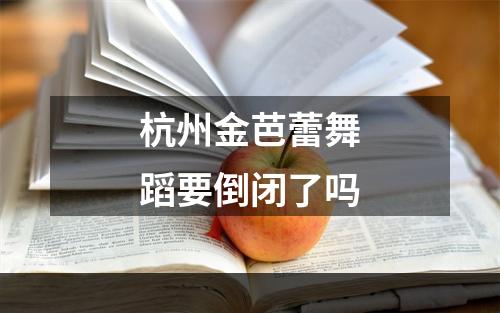 杭州金芭蕾舞蹈要倒闭了吗