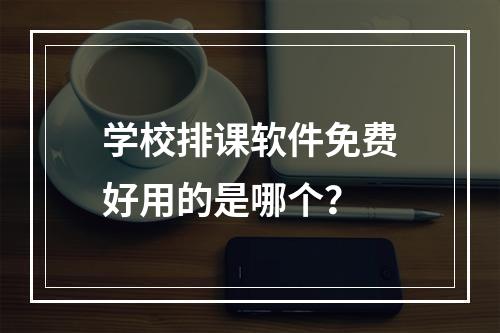 学校排课软件免费好用的是哪个？