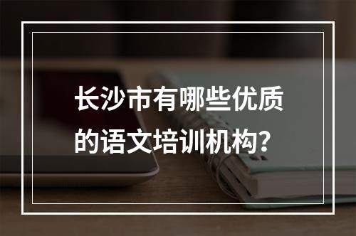 长沙市有哪些优质的语文培训机构？