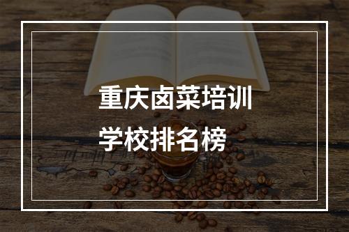 重庆卤菜培训学校排名榜