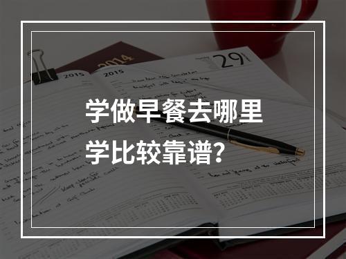 学做早餐去哪里学比较靠谱？