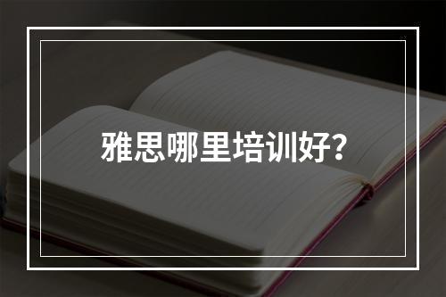 雅思哪里培训好？