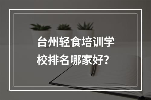 台州轻食培训学校排名哪家好？